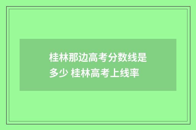 桂林那边高考分数线是多少 桂林高考上线率