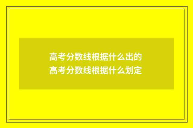 高考分数线根据什么出的 高考分数线根据什么划定