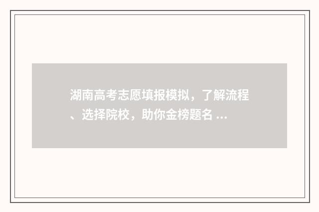 湖南高考志愿填报模拟，了解流程、选择院校，助你金榜题名 潇湘高考单招志愿填报