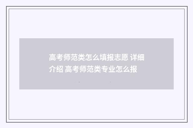 高考师范类怎么填报志愿 详细介绍 高考师范类专业怎么报