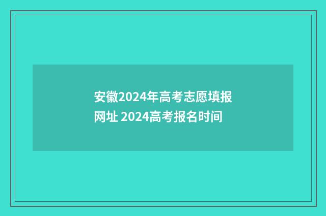 安徽2024年高考志愿填报网址 2024高考报名时间