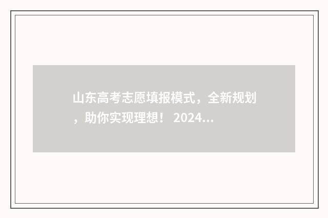 山东高考志愿填报模式，全新规划，助你实现理想！ 2024年高考志愿填报卡