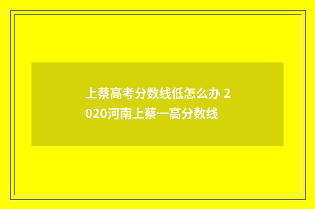 上蔡高考分数线低怎么办 2020河南上蔡一高分数线