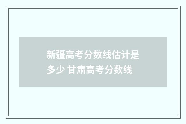 新疆高考分数线估计是多少 甘肃高考分数线