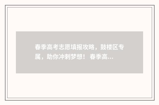 春季高考志愿填报攻略，鼓楼区专属，助你冲刺梦想！ 春季高考志愿填报技巧详解