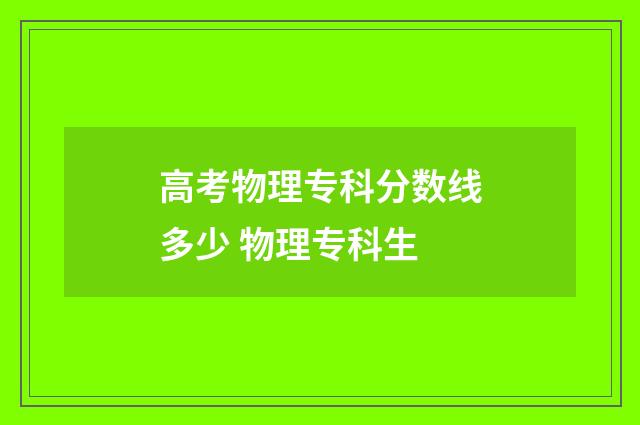 高考物理专科分数线多少 物理专科生