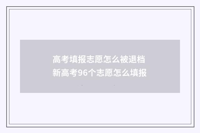 高考填报志愿怎么被退档 新高考96个志愿怎么填报