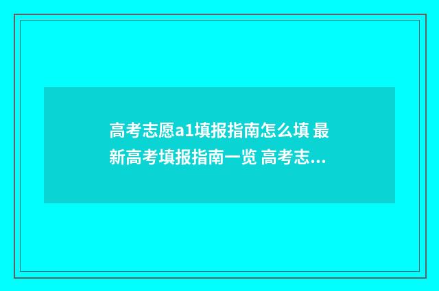 高考志愿a1填报指南怎么填 最新高考填报指南一览 高考志愿a1填报怎么填