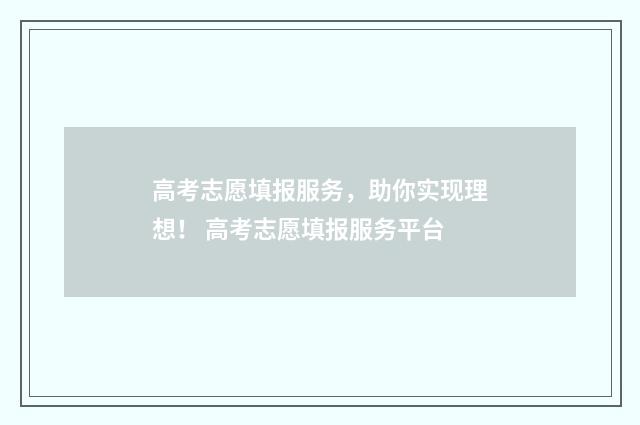 高考志愿填报服务，助你实现理想！ 高考志愿填报服务平台
