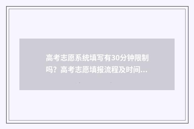 高考志愿系统填写有30分钟限制吗？高考志愿填报流程及时间攻略 高考志愿系统填报指南