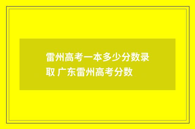 雷州高考一本多少分数录取 广东雷州高考分数