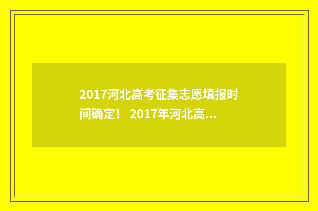 2017河北高考征集志愿填报时间确定！ 2017年河北高考