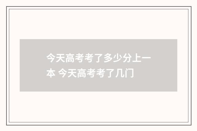 今天高考考了多少分上一本 今天高考考了几门