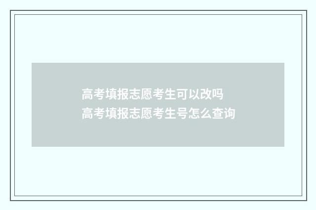 高考填报志愿考生可以改吗 高考填报志愿考生号怎么查询