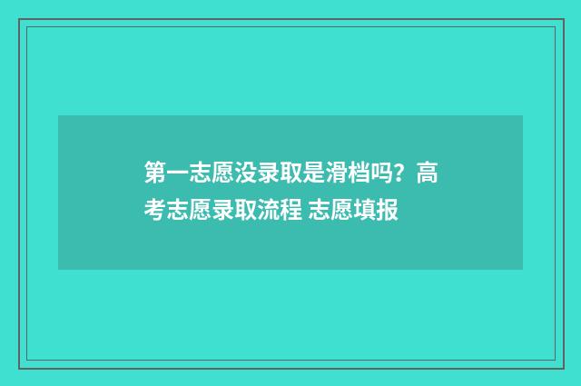 第一志愿没录取是滑档吗?高考志愿录取流程 志愿填报