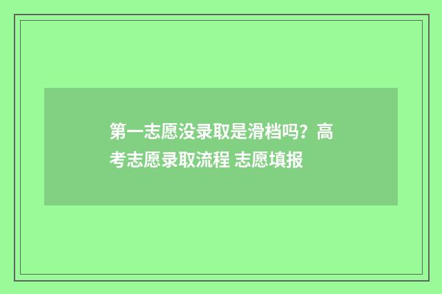 第一志愿没录取是滑档吗？高考志愿录取流程 志愿填报