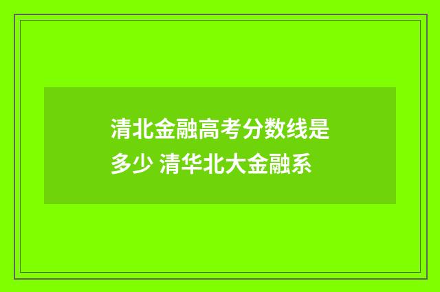 清北金融高考分数线是多少 清华北大金融系
