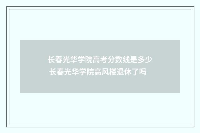长春光华学院高考分数线是多少 长春光华学院高风楼退休了吗