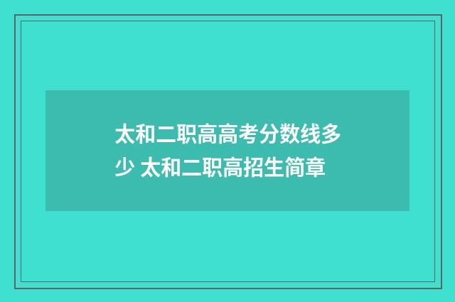 太和二职高高考分数线多少 太和二职高招生简章