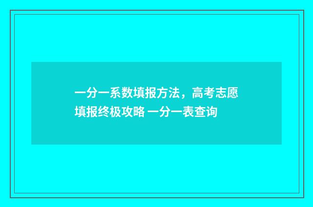 一分一系数填报方法，高考志愿填报终极攻略 一分一表查询