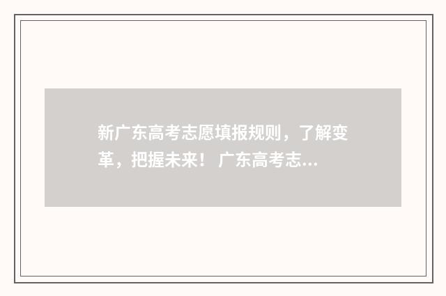 新广东高考志愿填报规则，了解变革，把握未来！ 广东高考志愿填报时间2024