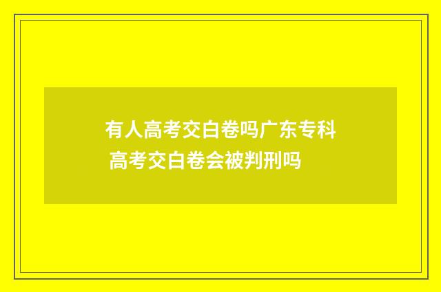 有人高考交白卷吗广东专科 高考交白卷会被判刑吗