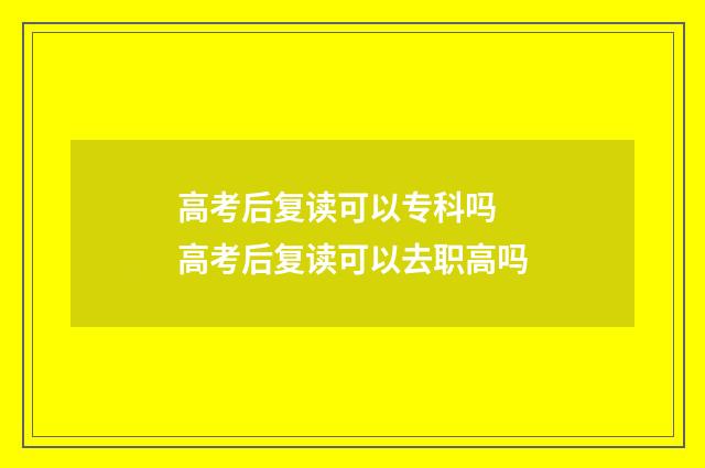 高考后复读可以专科吗 高考后复读可以去职高吗