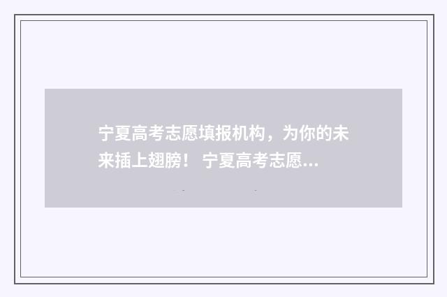 宁夏高考志愿填报机构，为你的未来插上翅膀！ 宁夏高考志愿填报时间截止日期几点