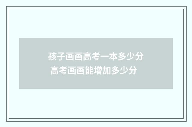 孩子画画高考一本多少分 高考画画能增加多少分