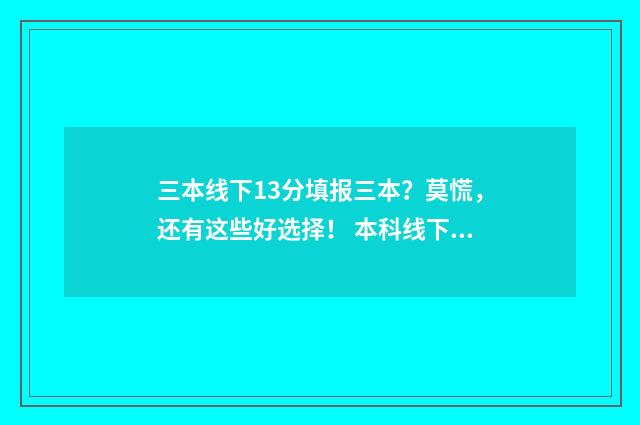 三本线下13分填报三本？莫慌，还有这些好选择！ 本科线下三分可以报本科么?