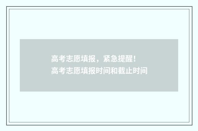 高考志愿填报，紧急提醒！ 高考志愿填报时间和截止时间