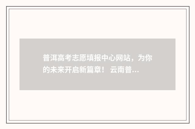 普洱高考志愿填报中心网站，为你的未来开启新篇章！ 云南普洱高考分数查询