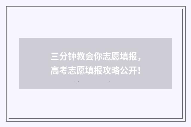 三分钟教会你志愿填报，高考志愿填报攻略公开！