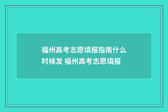 福州高考志愿填报指南什么时候发 福州高考志愿填报