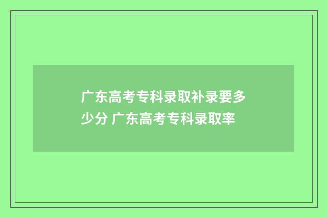 广东高考专科录取补录要多少分 广东高考专科录取率