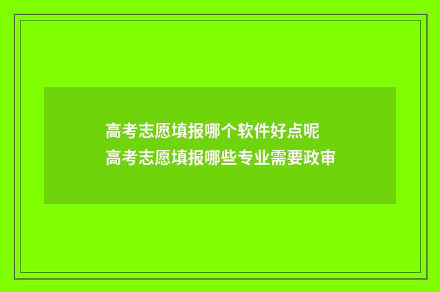 高考志愿填报哪个软件好点呢 高考志愿填报哪些专业需要政审