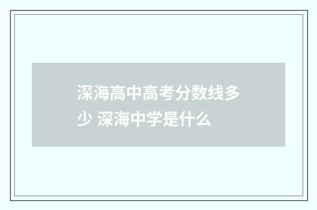 深海高中高考分数线多少 深海中学是什么