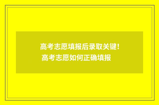 高考志愿填报后录取关键！ 高考志愿如何正确填报