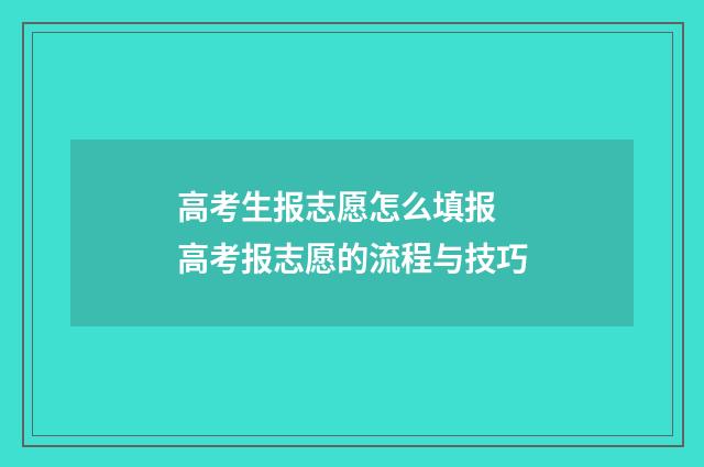 高考生报志愿怎么填报 高考报志愿的流程与技巧