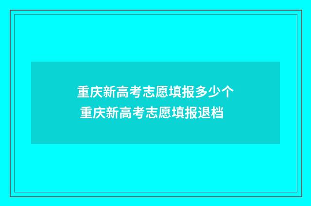 重庆新高考志愿填报多少个 重庆新高考志愿填报退档