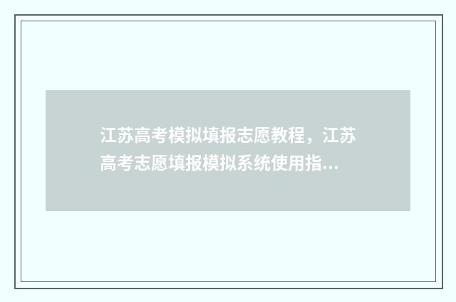江苏高考模拟填报志愿教程，江苏高考志愿填报模拟系统使用指南 江苏高考模拟填报志愿的流程