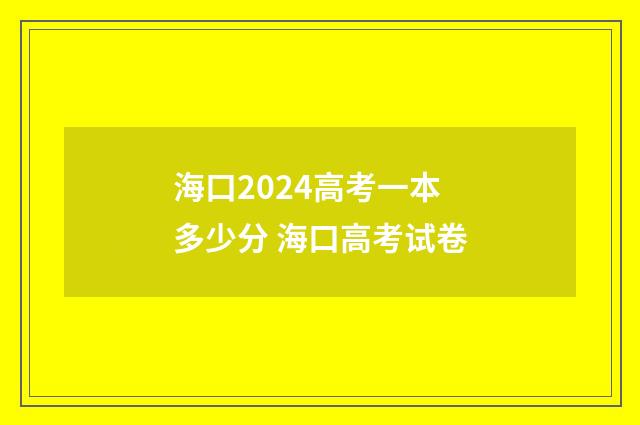 海口2024高考一本多少分 海口高考试卷
