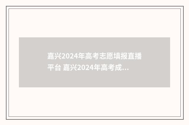 嘉兴2024年高考志愿填报直播平台 嘉兴2024年高考成绩