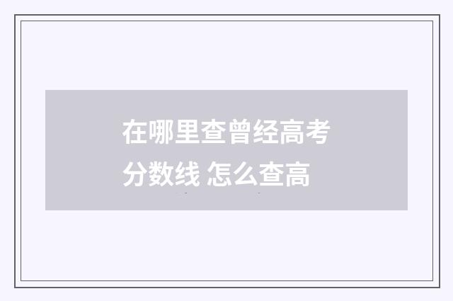 在哪里查曾经高考分数线 怎么查高
