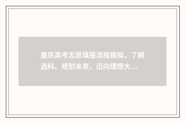 重庆高考志愿填报流程模拟，了解选科、规划未来，迈向理想大学！ 重庆高考志愿填报截止时间