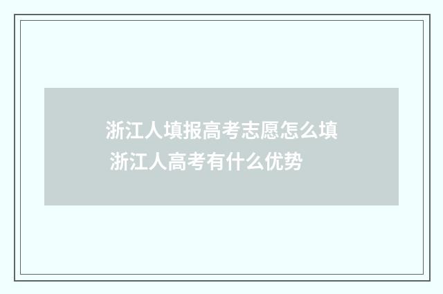 浙江人填报高考志愿怎么填 浙江人高考有什么优势