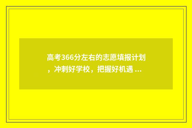 高考366分左右的志愿填报计划，冲刺好学校，把握好机遇 高考分数366能上大学吗?
