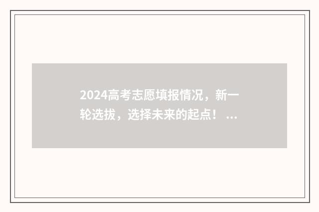 2024高考志愿填报情况，新一轮选拔，选择未来的起点！ 2024高考志愿填报表样本