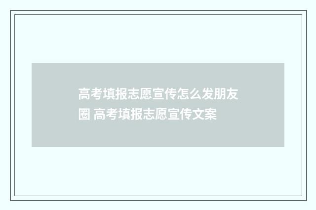 高考填报志愿宣传怎么发朋友圈 高考填报志愿宣传文案