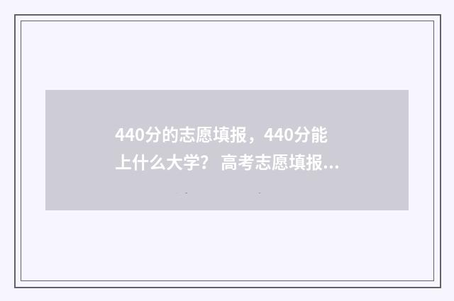 440分的志愿填报，440分能上什么大学？ 高考志愿填报440